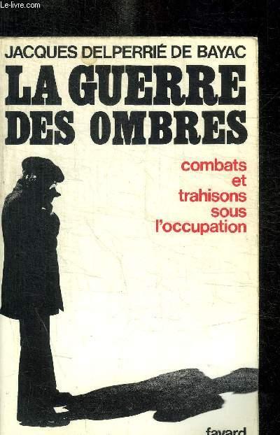 LA GUERRE DES OMBRES - COMBATS ET TRAHISONS SOUS L OCCUPATION by ...