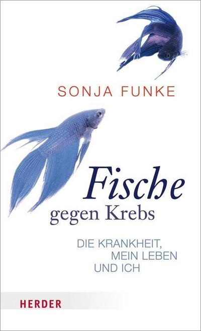 Fische gegen Krebs: Die Krankheit, mein Leben und ich : Die Krankheit, mein Leben und Ich - Sonja Funke