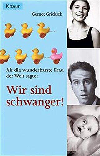 Als die wunderbarste Frau der Welt sagte: Wir sind schwanger! : neun ganz besondere Monate im Leben eines Mannes. Gernot Gricksch / Knaur ; 62195 - Gricksch, Gernot (Verfasser)
