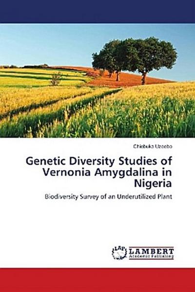 Genetic Diversity Studies of Vernonia Amygdalina in Nigeria : Biodiversity Survey of an Underutilized Plant - Chiebuka Uzoebo