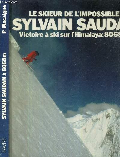 LE SKIEUR DE L'IMPOSSIBLE - SYLVAIN SAUDAN - VICTOIRE A SKI SUR L'HIMALAYA : 8068M. - MACAIGNE PIERRE