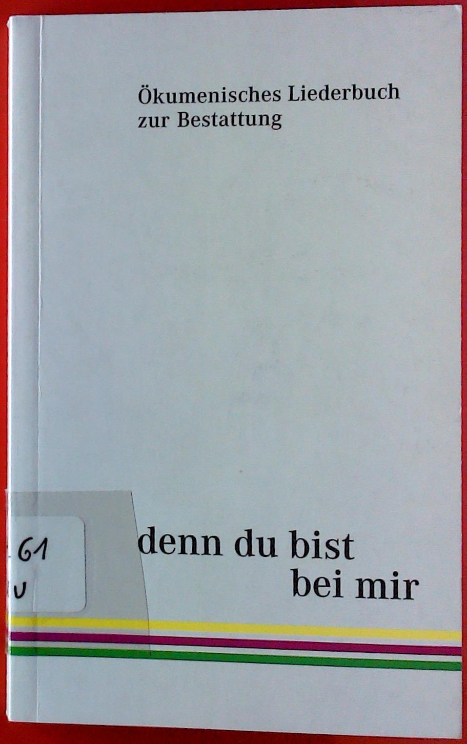 denn du bist bei mir. Ökumenisches Liederbuch zur Bestattung. - Herausgegeben von der Arbeitsgemeinschaft Christlicher Kirchen in Baden-Württemberg