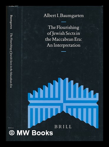 The flourishing of Jewish sects in the Maccabean era : an interpretation / by Albert I. Baumgarten - Baumgarten, Albert I