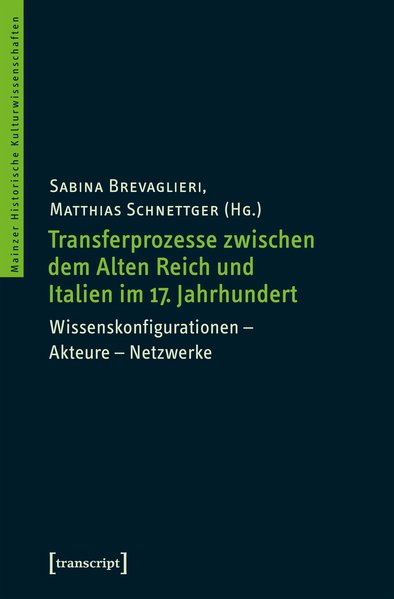 Transferprozesse zwischen dem Alten Reich und Italien im 17. Jahrhundert Wissenskonfigurationen - Akteure - Netzwerke - Brevaglieri, Sabina und Matthias Schnettger