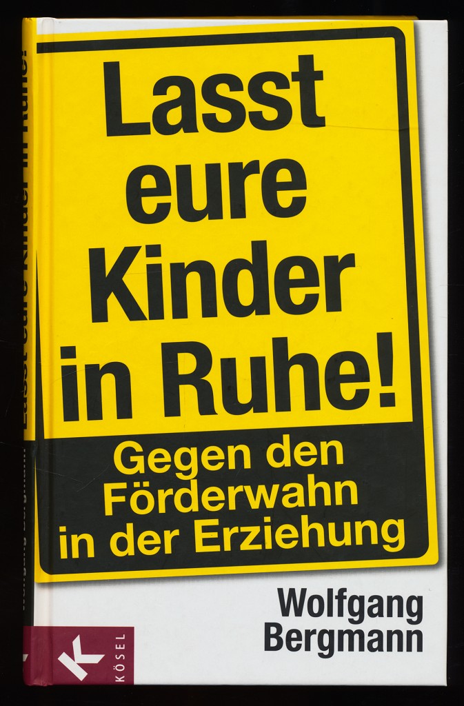 Lasst eure Kinder in Ruhe! Gegen den Förderwahn in der Erziehung. - Bergmann, Wolfgang (Verfasser)
