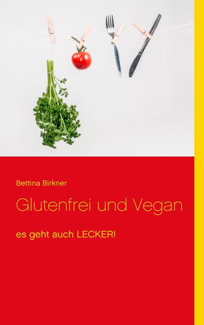 Glutenfrei und Vegan: es geht auch LECKER! : es geht auch LECKER! - Bettina Birkner