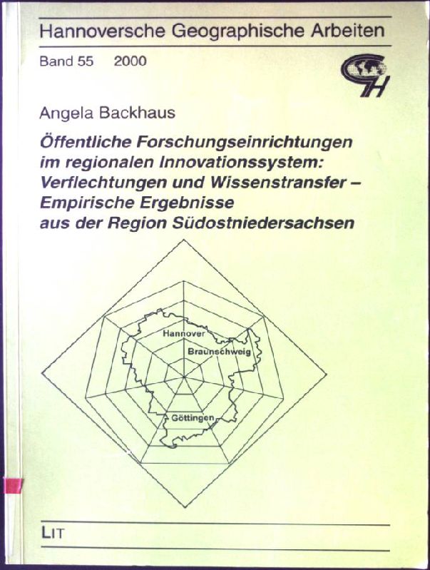 Öffentliche Forschungseinrichtungen im regionalen Innovationssystem : Verflechtungen und Wissenstransfer - empirische Ergebnisse aus der Region Südostniedersachsen. Hannoversche geographische Arbeiten ; Bd. 55 - Backhaus, Angela