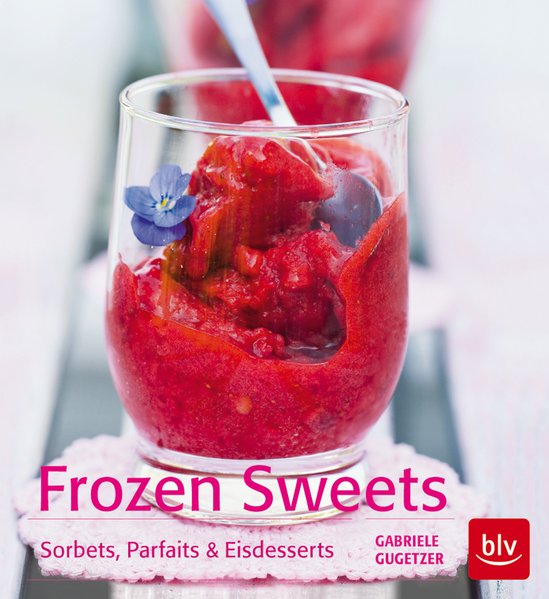 Frozen Sweets. Köstliche Eisdesserts: Sorbets, Parfaits & Eistörtchen zum Schwelgen - Gugetzer, Gabriele