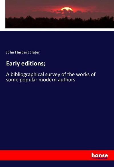 Early editions; : A bibliographical survey of the works of some popular modern authors - John Herbert Slater