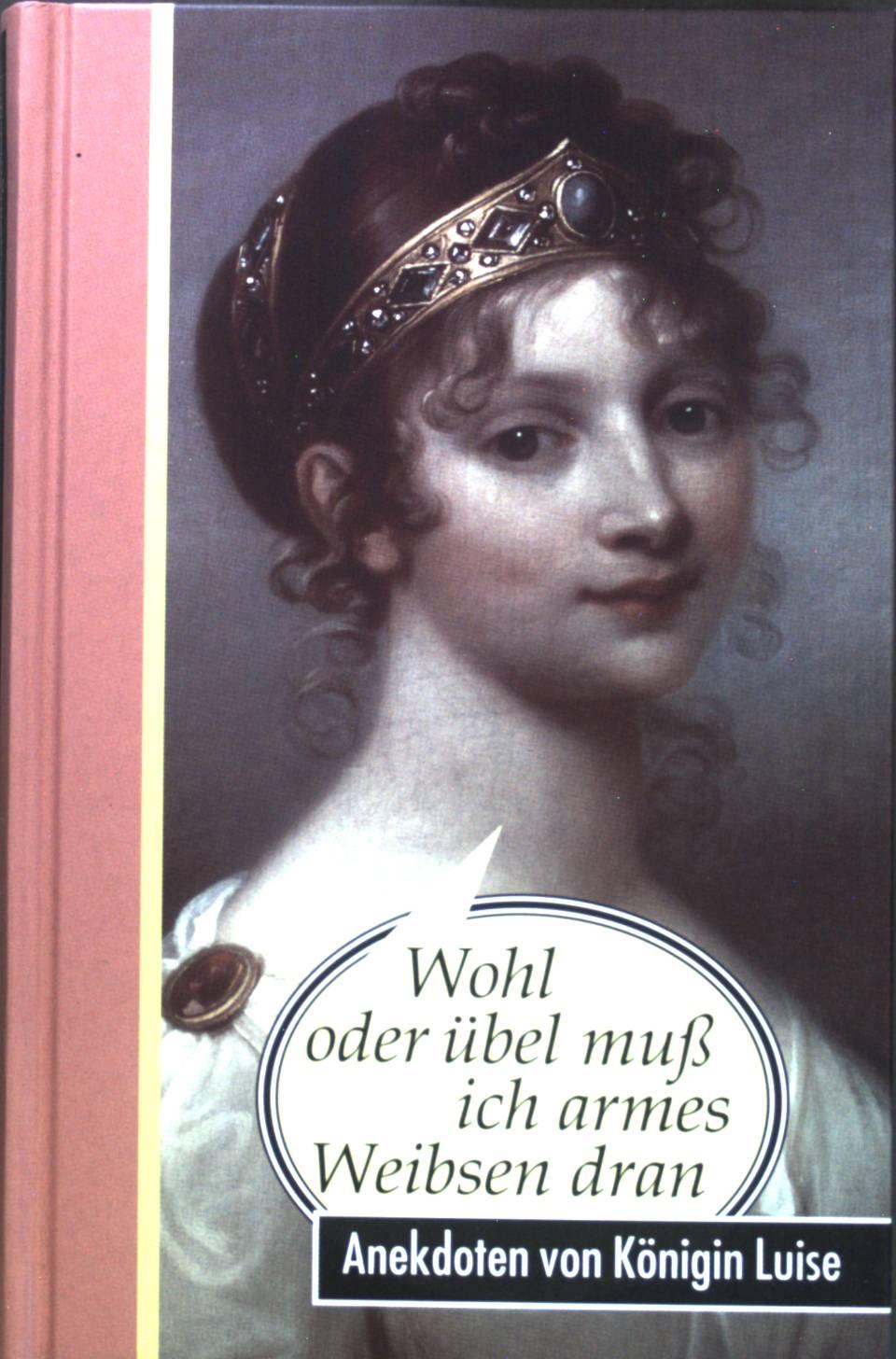 Wohl oder übel muß ich armes Weibsen dran : Anekdoten von Königin Luise. - Kirschey-Feix, Ingrid