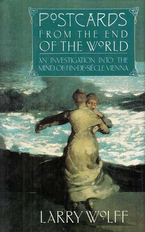 Postcards From The End Of The World : An investigation into the mind of fin-de-siecle Vienna. - Wolff, Larry