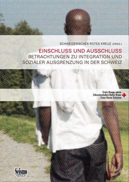 Einschluss und Ausschluss: Betrachtungen zu Integration und sozialer Ausgrenzung in der Schweiz (Gesundheit und Integration - Beiträge aus Theorie und Praxis) - Schweizerisches Rotes Kreuz (Hrsg.)
