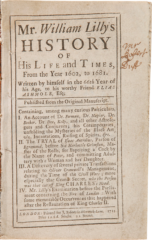 MR. WILLIAM LILLY'S HISTORY OF HIS LIFE AND TIMES, FROM THE YEAR 1602, TO 1681. Written by Himself in the 66th Year of His Age, to His Worthy Friend Elias Ashmole, Esq. - Lilly, William