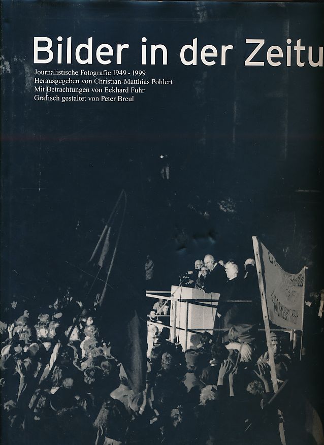 Bilder in der Zeitung. Journalistische Fotografie 1949 - 1999. Mit Betrachtungen von Eckhard Fuhr. Bildtexte Peter Sturm. - Pohlert, Christian-Matthias (Hg.)