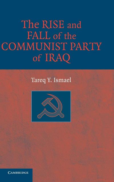The Rise and Fall of the Communist Party of Iraq: Evolution and Transformation - Tareq Y. Ismael