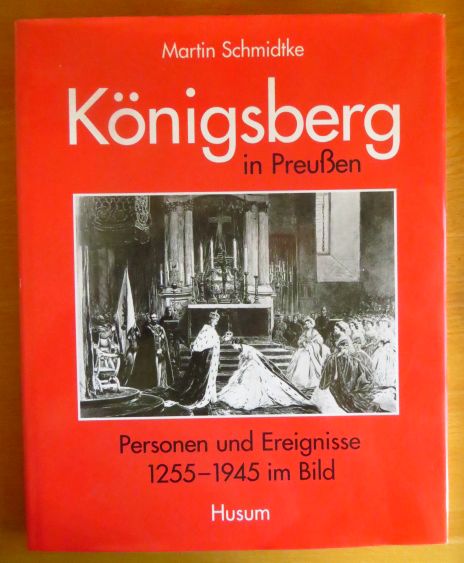 Königsberg in Preussen : Personen und Ereignisse 1255 - 1945 im Bild. Martin Schmidtke / Prussia-Schriftenreihe ; 13 - Schmidtke, Martin (Mitwirkender)