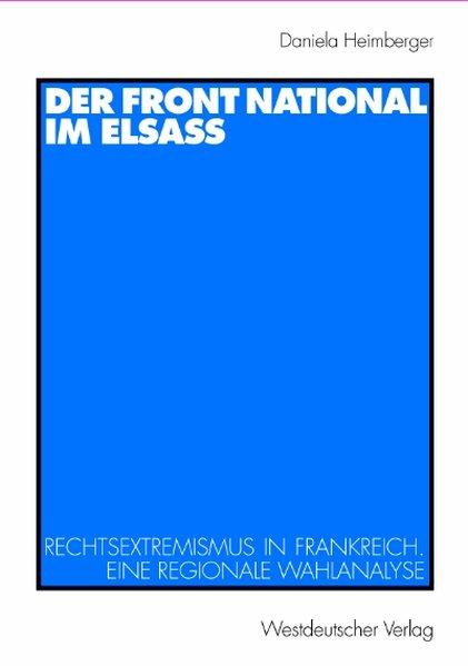 Der Front National im Elsass: Rechtsextremismus in Frankreich. Eine regionale Wahlanalyse - Heimberger, Daniela