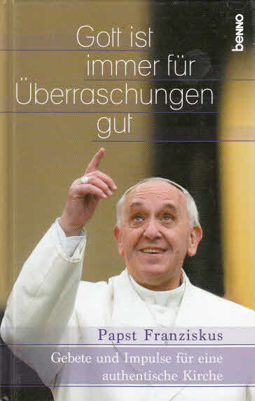 Gott ist immer für Überraschungen gut: Gebete und Impulse für eine authentische Kirche - Papst, Franziskus