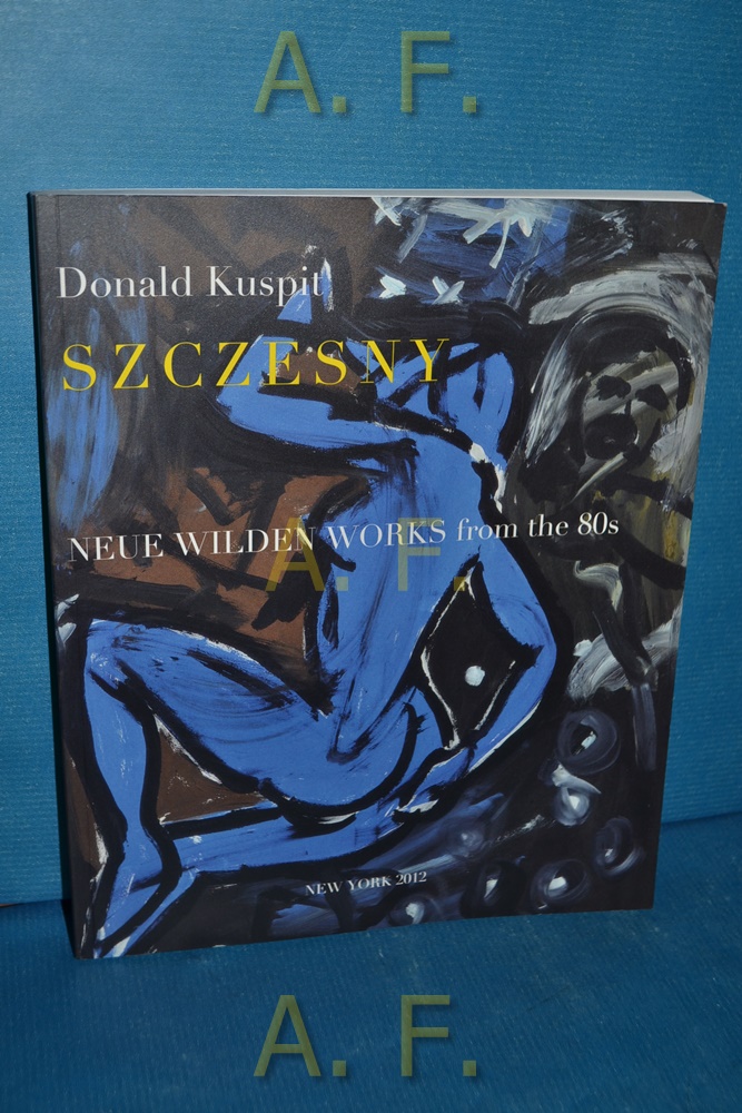 Szczesny : Neue Wilden works from the 80s - Meinel, Fabian, Donald Kuspit and Udo P. Klein