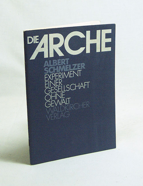 Die Arche : Experiment einer Gesellschaft ohne Gewalt / Albert Schmelzer - Schmelzer, Albert