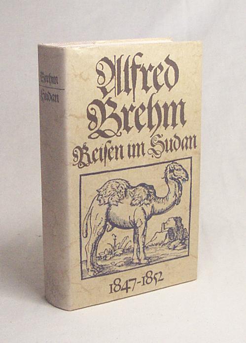 Reisen im Sudan : 1847 - 1852 / Alfred Edmund Brehm. Hrsg., bearb. u. eingel. von Helmut Arndt - Brehm, Alfred Edmund / Arndt, Helmut [Hrsg.]