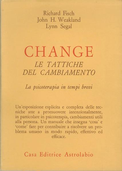 Change: le tattiche del cambiamento: la psicoterapia in tempi brevi.: Traduzione di Salvatore Maddaloni. Psiche e coscienza; - FISCH, Richard - WEAKLAND, John H. - SEGAL, Lynn.