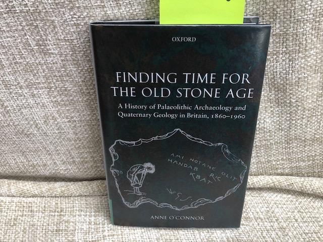 Finding Time for the Old Stone Age: A History of Palaeolithic Archaeology and Quaternary Geology in Britain, 1860-1960 - Anne O'Connor