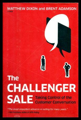 THE CHALLENGER SALE: Taking Control of the Customer Conversation - Dixon, Matthew; Adamson, Brent