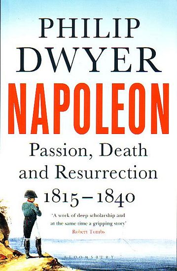 NAPOLEON - Passion, Death and Resurrection 1815 - 1840 - DWYER, Philip