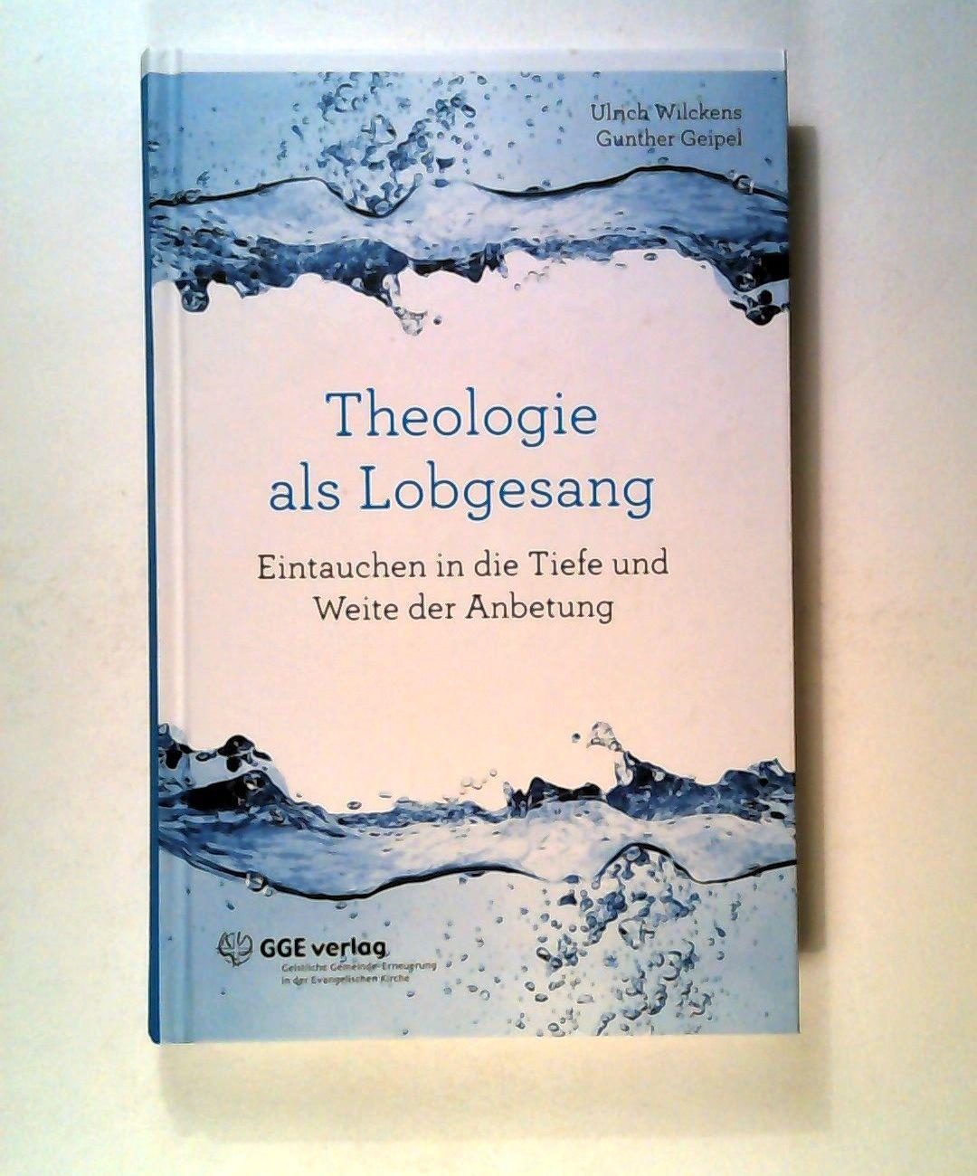 Theologie als Lobgesang: Eintauchen in die Tiefe und Weite der Anbetung - Geipel/ Wilckens