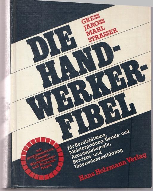 Die Handwerker - Fibel für Berufsbildung, Meisterprüfung, Berufs- und Arbeitspädagogik, Betreibs- und Unternehmensführung. - Dipl.-Kaufmann Gress, Werner, Willibald Jaross Guntram Dr.Mahl u. a.