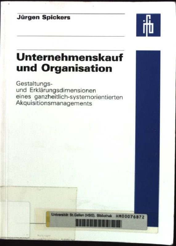 Unternehmenskauf und Organisation : Gestaltungs- und Erklärungsdimensionen eines ganzheitlich-systemorientierten Akquisitionsmanagements. St.-Galler Beiträge zum integrierten Management ; Bd. 6 - Spickers, Jürgen