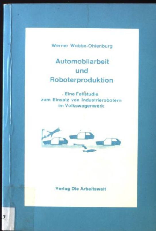 Automobilarbeit und Roboterproduktion : e. Fallstudie zum Einsatz von Industrierobotern im Volkswagenwerk. - Wobbe-Ohlenburg, Werner