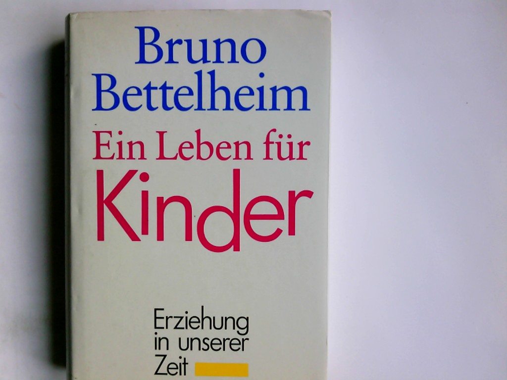 Ein Leben für Kinder : Erziehung in unserer Zeit. Bruno Bettelheim - Bettelheim, Bruno