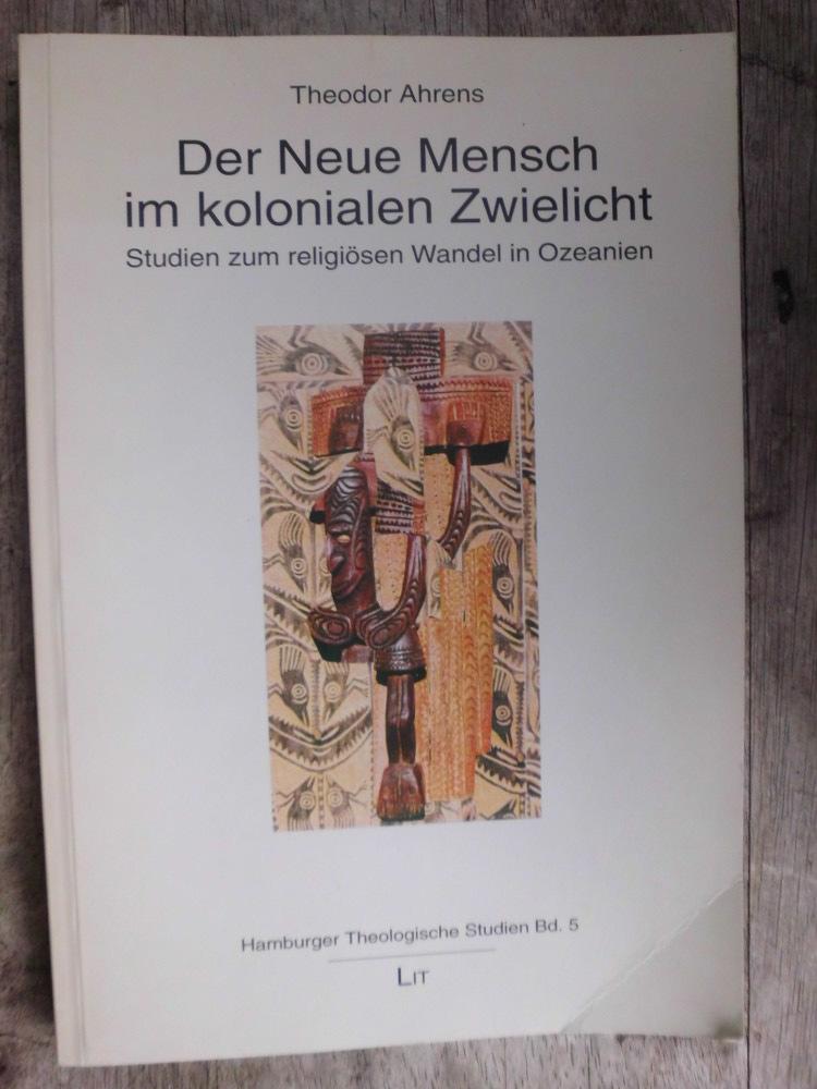 Der neue Mensch im kolonialen Zwielicht : Studien zum religiösen Wandel in Ozeanien - Ahrens, Theodor