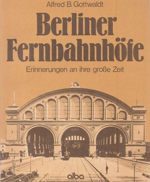 Berliner Fernbahnhöfe. Erinnerungen an ihre große Zeit. - Gottwaldt, Alfred B.