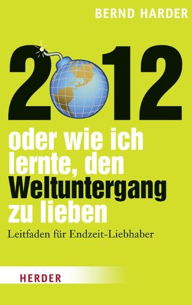 2012 - oder wie ich lernte, den Weltuntergang zu lieben: Leitfaden für Endzeit-Liebhaber - Harder, Bernd