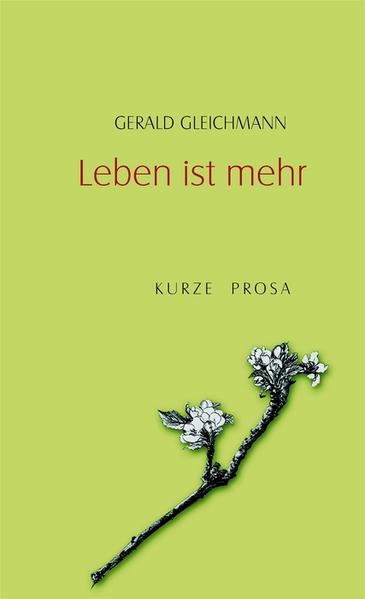 Leben ist mehr. Kurze Prosa Kurze Prosa - Gleichmann, Gerald