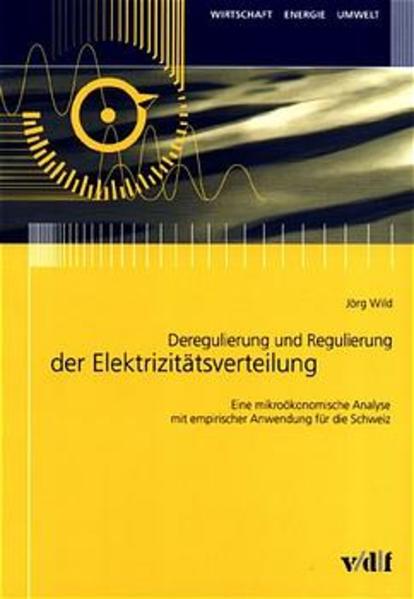 Deregulierung und Regulierung der Elektrizitätsverteilung. Eine mikroökonomische Analyse mit empirischer Anwendung für die Schweiz Eine mikroökonomische Analyse mit empirischer Anwendung für die Schweiz - Wild, Jörg