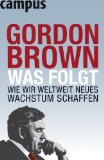 Was folgt : wie wir weltweit neues Wachstum schaffen. Gordon Brown. Aus dem Engl. von Ulrike Bischoff und Petra Pyka - Brown, Gordon, Ulrike [Übers.] Bischoff und Petra [Übers.] Pyka