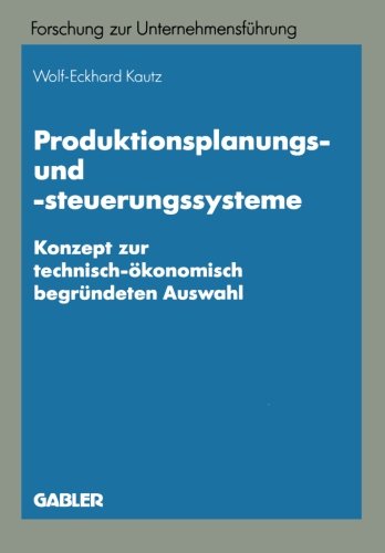 Produktionsplanungs- und -steuerungssysteme: Konzept zur technisch-ökonomisch begründeten Auswahl (Betriebswirtschaftliche Forschung zur Unternehmensführung) - Wolf-Eckhard, Kautz .