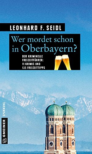 Wer mordet schon in Oberbayern?: 11 Krimis und 125 Freizeittipps (Kriminelle Freizeitführer im GMEINER-Verlag) - Seidl, Leonhard F.