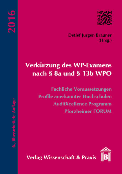 Verkürzung des WP-Examens nach Â§ 8a und Â§ 13b WPO: Fachliche Voraussetzungen, Profile anerkannter Hochschulen, AuditXcellence-Programm, Pforzheimer Forum Fachliche Voraussetzungen, Profile anerkannter Hochschulen, AuditXcellence-Programm, Pforzheimer Forum - Brauner, Detlef Jürgen