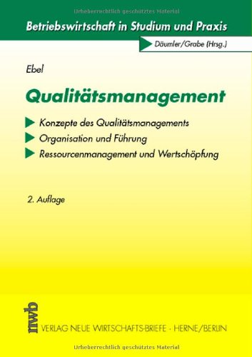 Qualitätsmanagement : Konzepte des Qualitätsmanagements ; Organisation und Führung ; Ressourcenmanagement und Wertschöpfung. - Ebel, Bernd (Verfasser)