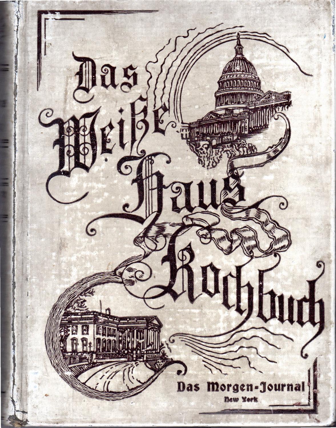 Das Weisse Haus Kochbuch. Recepte Zum Gebrauch Beim Kochen, Bei Der Toilette Und Im Haushalt. Die Richtige Form Fur Speisekarten, Weisungen Fur Gastm