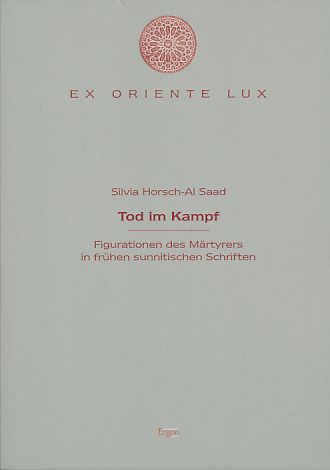 Tod im Kampf. Figurationen des Märtyrers in frühen sunnitischen Schriften. Ex Oriente Lux, Band 11. - Horsch-Al Saad, Silvia