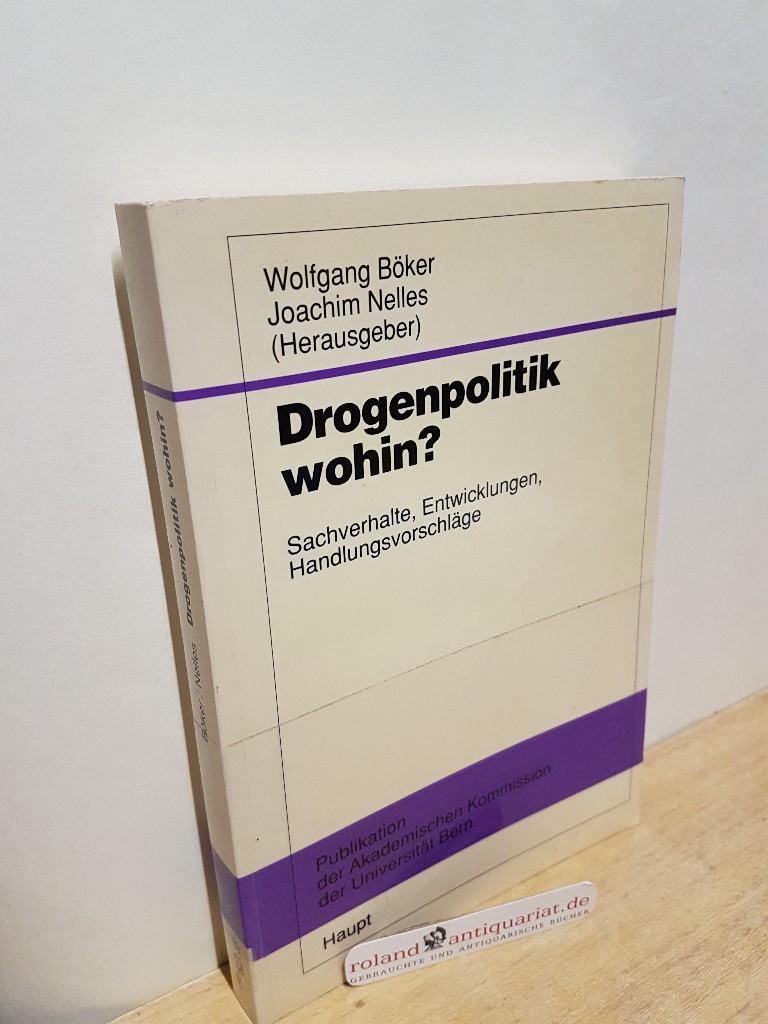 Drogenpolitik wohin? : Sachverhalte, Entwicklungen, Handlungsvorschläge / Wolfgang Böker ; Joachim Nelles (Hrsg.) / Publikation der Akademischen Kommission der Universität Bern - Böker, Wolfgang