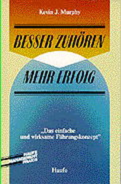 Besser zuhören, mehr Erfolg : d. einfache u. wirksame Führungskonzept. von Kevin J. Murphy. [Einzig berecht. Übers. aus d. Amerikan. von Erwin Schuhmacher], Haufe-Management-Praxis - Murphy, Kevin J und Erwin Schuhmacher