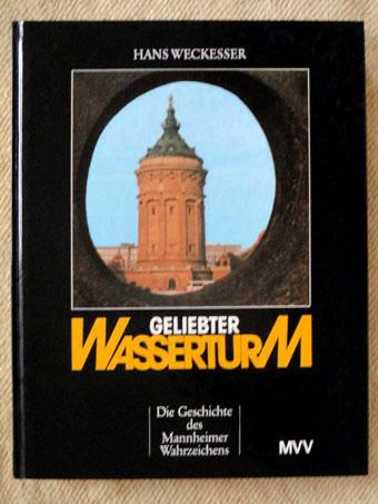 Geliebter Wasserturm. Die Geschichte des Mannheimer Wahrzeichens. - Weckesser, Hans
