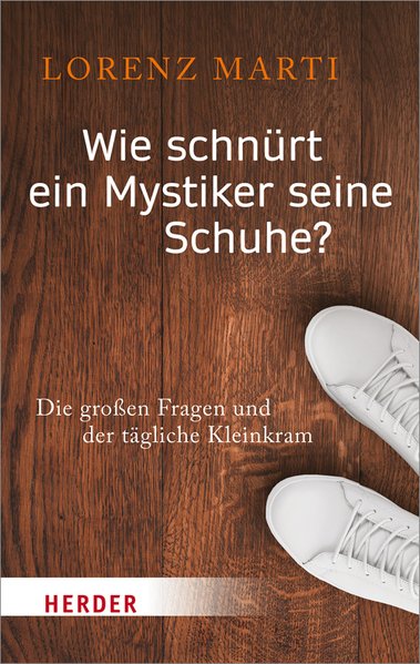 Wie schnürt ein Mystiker seine Schuhe? Die großen Fragen und der tägliche Kleinkram. HERDER Spektrum Band 6969. - Marti, Lorenz